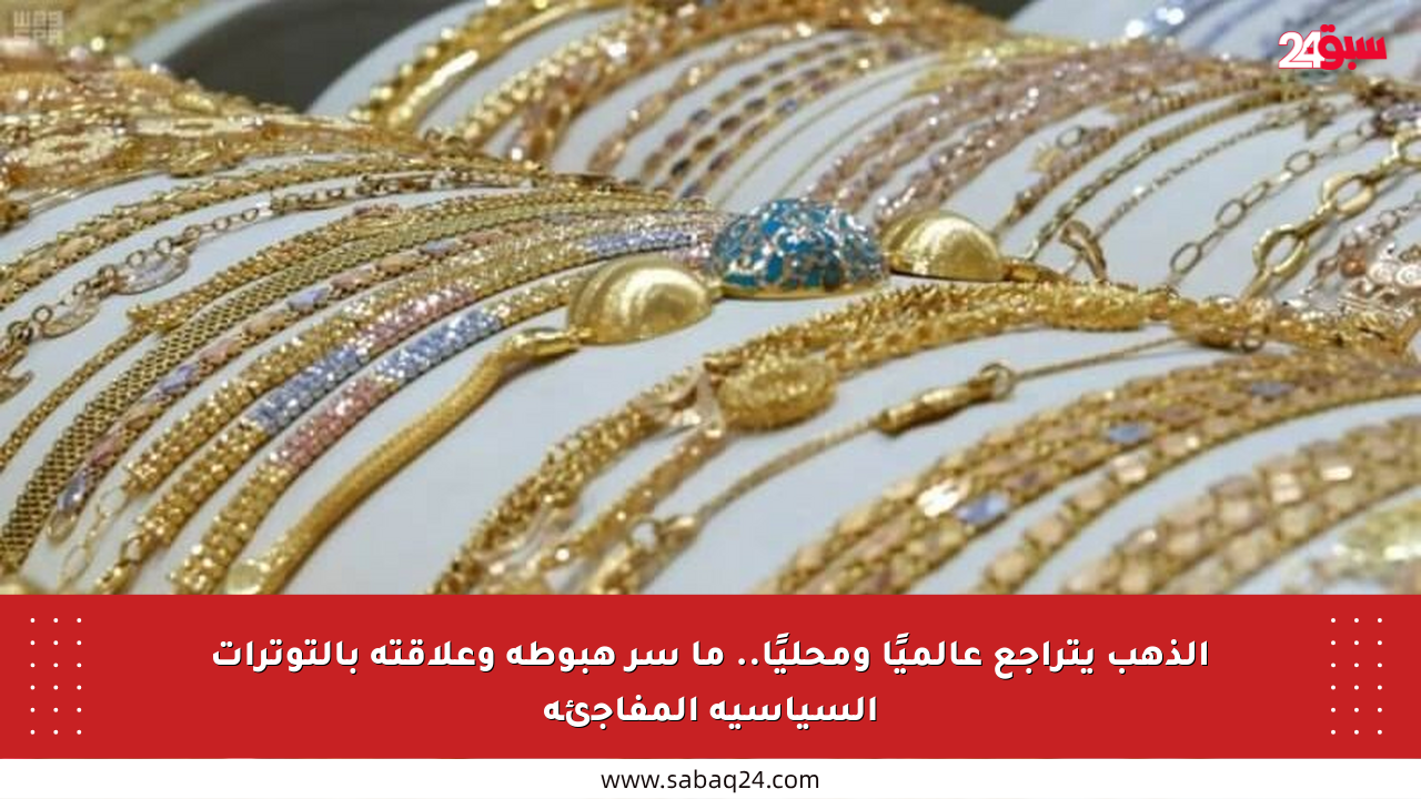 الذهب يتراجع عالميًا ومحليًا.. ما سر هبوطه وعلاقته بالتوترات السياسية المفاجئة